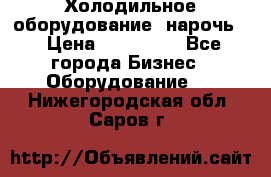 Холодильное оборудование “нарочь“ › Цена ­ 155 000 - Все города Бизнес » Оборудование   . Нижегородская обл.,Саров г.